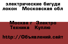 электрические бигуди локон - Московская обл., Москва г. Электро-Техника » Куплю   